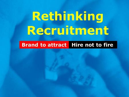 Rethinking Recruitment Hire not to fireBrand to attract.