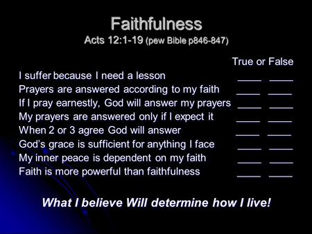 Faithfulness Acts 12:1-19 (pew Bible p846-847) True or False I suffer because I need a lesson ____ ____ Prayers are answered according to my faith ____.
