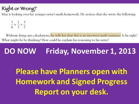 DO NOW Friday, November 1, 2013 Please have Planners open with Homework and Signed Progress Report on your desk.