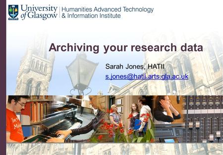Archiving your research data Sarah Jones, HATII