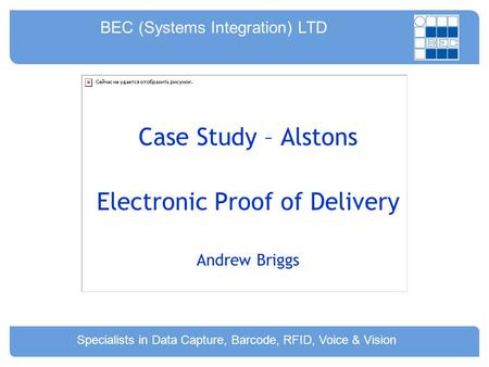 Specialists in Data Capture, Barcode, RFID, Voice & Vision BEC (Systems Integration) LTD Case Study – Alstons Electronic Proof of Delivery Andrew Briggs.