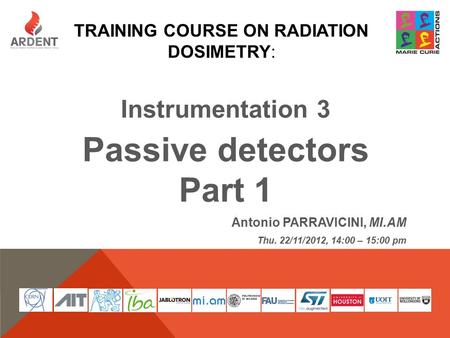 TRAINING COURSE ON RADIATION DOSIMETRY: Instrumentation 3 Passive detectors Part 1 Antonio PARRAVICINI, MI.AM Thu. 22/11/2012, 14:00 – 15:00 pm.