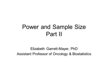 Power and Sample Size Part II Elizabeth Garrett-Mayer, PhD Assistant Professor of Oncology & Biostatistics.