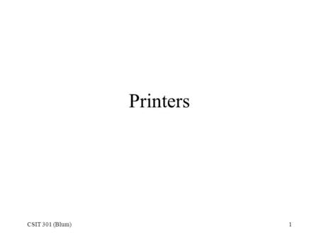 CSIT 301 (Blum)1 Printers. CSIT 301 (Blum)2 Types of Printers Impact –Dot matrix Inkjet –Bubble jet –Piezoelectric Dye-sublimation Laser.