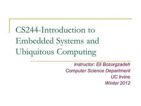 CS244-Introduction to Embedded Systems and Ubiquitous Computing Instructor: Eli Bozorgzadeh Computer Science Department UC Irvine Winter 2012.
