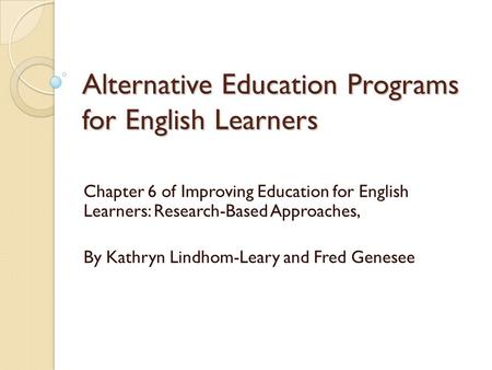 Alternative Education Programs for English Learners Chapter 6 of Improving Education for English Learners: Research-Based Approaches, By Kathryn Lindhom-Leary.