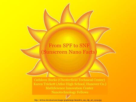 From SPF to SNF (Sunscreen Nano Facts) Cathleen Burke (Chesterfield Technical Center) Karen Trickett (Atlee High School, Hanover Co.) MathScience Innovation.