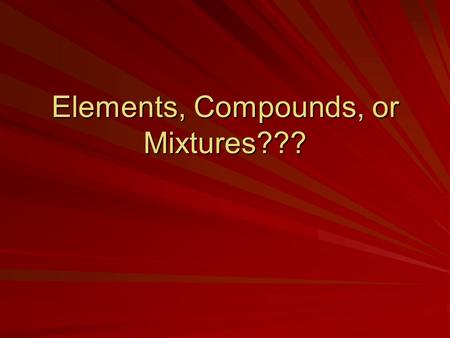 Elements, Compounds, or Mixtures???. Matter What is Matter? What are examples of matter? What is NOT matter? Anything that has mass and takes up space.