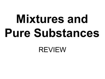 Mixtures and Pure Substances REVIEW. Mixtures Scientists often classify matter by sorting it into groups. This is not easy. Normally, matter is all mixed.
