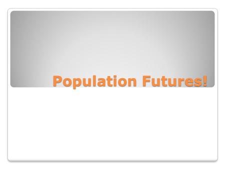 Population Futures!. Different Assumptions  Different Predictions  Different Future 3 fundamental factors that affect the size of any population ◦fertility.