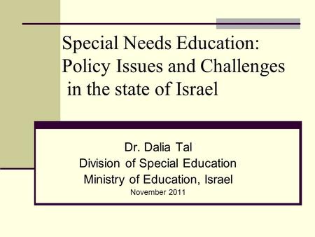 Special Needs Education: Policy Issues and Challenges in the state of Israel Dr. Dalia Tal Division of Special Education Ministry of Education, Israel.