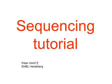 Sequencing tutorial Peter HANTZ EMBL Heidelberg.