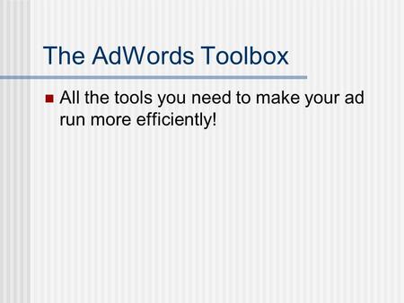 The AdWords Toolbox All the tools you need to make your ad run more efficiently!