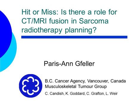 Hit or Miss: Is there a role for CT/MRI fusion in Sarcoma radiotherapy planning? Paris-Ann Gfeller B.C. Cancer Agency, Vancouver, Canada Musculoskeletal.