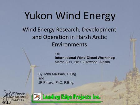 Yukon Wind Energy Wind Energy Research, Development and Operation in Harsh Arctic Environments 1 For: International Wind-Diesel Workshop March 8-11, 2011.