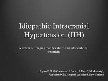 Idiopathic Intracranial Hypertension (IIH) A review of imaging manifestations and interventional treatment J. Agraval 1, B McGuinness 1, S Brew 1, A Hope.
