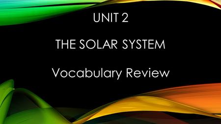 UNIT 2 THE SOLAR SYSTEM Vocabulary Review. IN THE ORBIT OF A PLANET OR ANOTHER BODY IN THE SOLAR SYSTEM, THE POINT THAT IS FARTHEST FROM THE SUN aphelion.