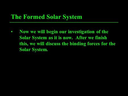 The Formed Solar System Now we will begin our investigation of the Solar System as it is now. After we finish this, we will discuss the binding forces.