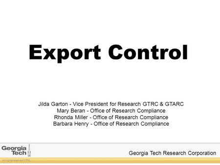 Georgia Tech Research Corporation All rights reserved GTRC Export Control Jilda Garton - Vice President for Research GTRC & GTARC Mary Beran - Office of.