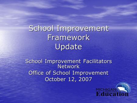School Improvement Framework Update School Improvement Facilitators Network Office of School Improvement October 12, 2007.