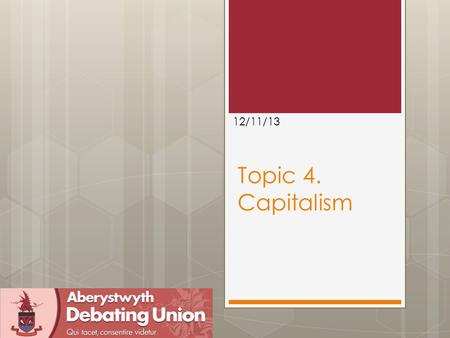 Topic 4. Capitalism 12/11/13. Outline  Motions  Arguing against Capitalism  Arguing in favour.