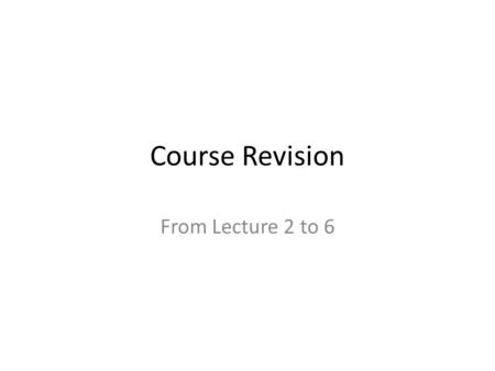 Course Revision From Lecture 2 to 6.