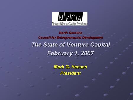 North Carolina Council for Entrepreneurial Development The State of Venture Capital February 1, 2007 Mark G. Heesen President.