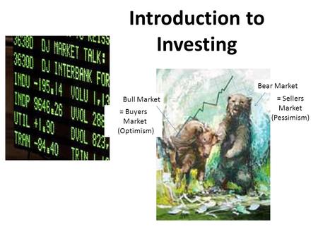 Introduction to Investing Bull Market Bear Market = Buyers Market (Optimism) = Sellers Market (Pessimism)