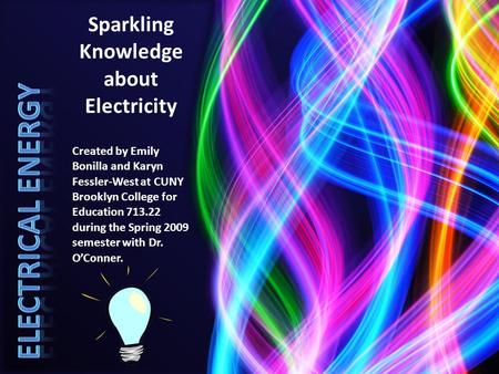 Sparkling Knowledge about Electricity Created by Emily Bonilla and Karyn Fessler-West at CUNY Brooklyn College for Education 713.22 during the Spring 2009.