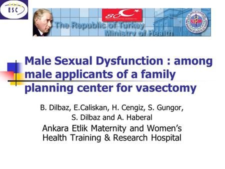 Male Sexual Dysfunction : among male applicants of a family planning center for vasectomy B. Dilbaz, E.Caliskan, H. Cengiz, S. Gungor, S. Dilbaz and A.
