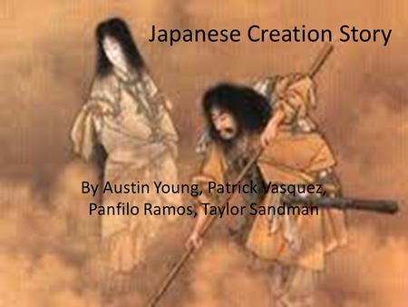 Japanese Creation Story By Austin Young, Patrick Vasquez, Panfilo Ramos, Taylor Sandman.