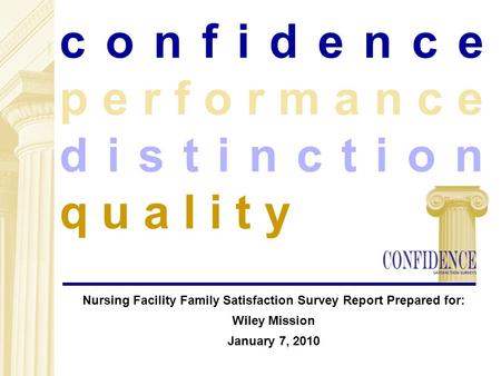 C o n f i d e n c e p e r f o r m a n c e d i s t i n c t i o n q u a l i t y Nursing Facility Family Satisfaction Survey Report Prepared for: Wiley Mission.
