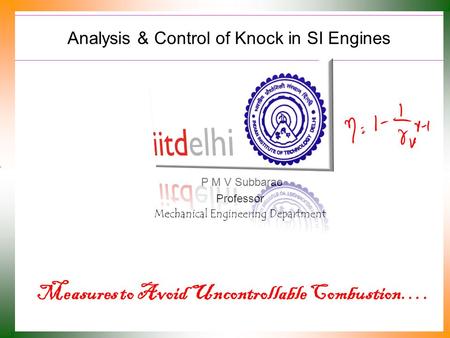 Analysis & Control of Knock in SI Engines P M V Subbarao Professor Mechanical Engineering Department Measures to Avoid Uncontrollable Combustion….