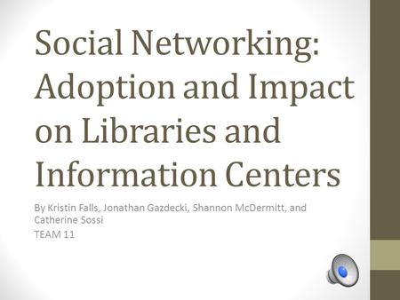 Social Networking: Adoption and Impact on Libraries and Information Centers By Kristin Falls, Jonathan Gazdecki, Shannon McDermitt, and Catherine Sossi.