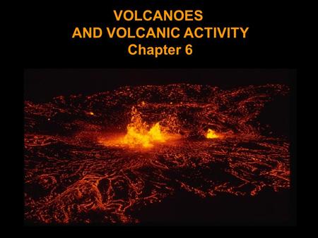 VOLCANOES AND VOLCANIC ACTIVITY Chapter 6.