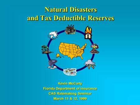 Natural Disasters and Tax Deductible Reserves Kevin McCarty Florida Department of Insurance CAS Ratemaking Seminar March 11 & 12, 1999.