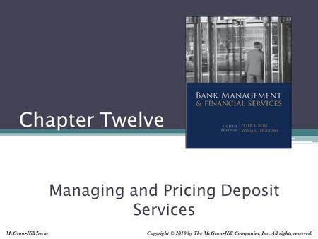 Chapter Twelve Managing and Pricing Deposit Services Copyright © 2010 by The McGraw-Hill Companies, Inc. All rights reserved.McGraw-Hill/Irwin.