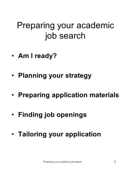 Preparing your academic job search 1 Am I ready? Planning your strategy Preparing application materials Finding job openings Tailoring your application.