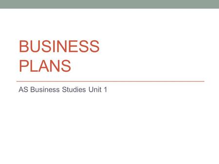 BUSINESS PLANS AS Business Studies Unit 1. Aims and Objectives Aim: To understand the benefits and problems of creating business plans Objectives: Describe.