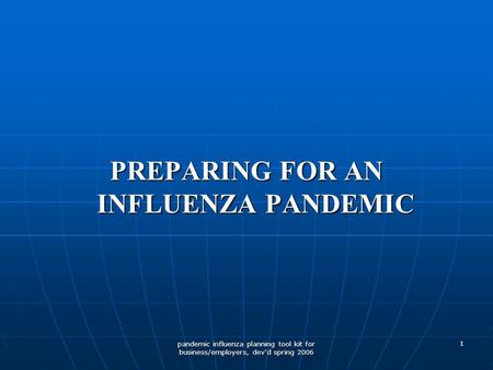 Pandemic influenza planning tool kit for business/employers, dev'd spring 2006 1 PREPARING FOR AN INFLUENZA PANDEMIC.