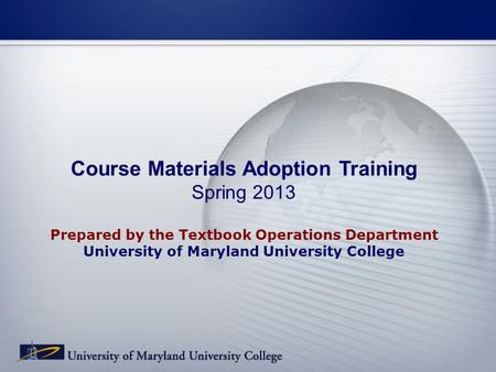 Course Materials Adoption Training Spring 2013 Prepared by the Textbook Operations Department University of Maryland University College.