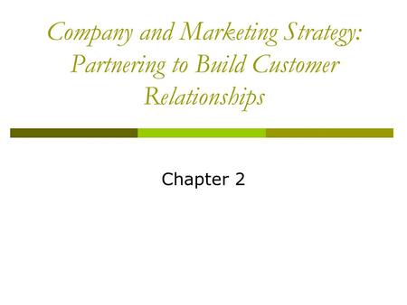 Company and Marketing Strategy: Partnering to Build Customer Relationships Chapter 2.