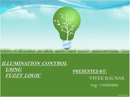 ILLUMINATION CONTROL USING FUZZY LOGIC PRESENTED BY: VIVEK RAUNAK reg: 13090260.