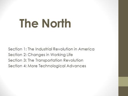 4/19/2017 The North Section 1: The Industrial Revolution in America Section 2: Changes in Working Life Section 3: The Transportation Revolution Section.
