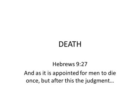DEATH Hebrews 9:27 And as it is appointed for men to die once, but after this the judgment…
