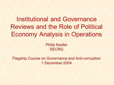 Institutional and Governance Reviews and the Role of Political Economy Analysis in Operations Philip Keefer DECRG Flagship Course on Governance and Anti-corruption.