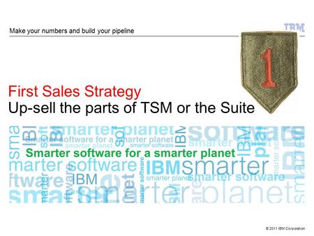 © 2011 IBM Corporation First Sales Strategy Up-sell the parts of TSM or the Suite Make your numbers and build your pipeline.