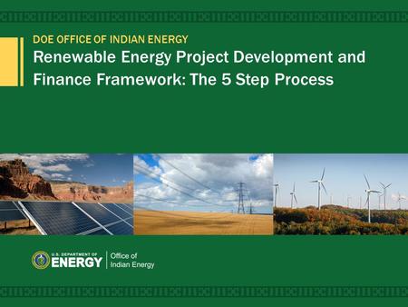 DOE OFFICE OF INDIAN ENERGY Renewable Energy Project Development and Finance Framework: The 5 Step Process 1.