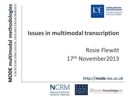 Issues in multimodal transcription Rosie Flewitt 17 th November2013 MODE multimodal methodologies FOR RESEARCHING DIGITAL DATA AND ENVIRONMENTS
