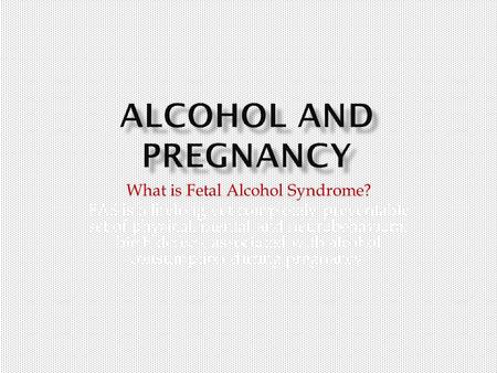 What is Fetal Alcohol Syndrome? FAS is a lifelong yet completely preventable set of physical, mental and neurobehavioral birth defects associated with.